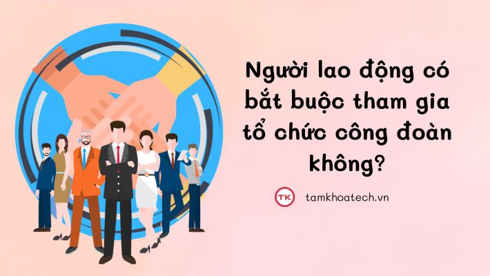 Người lao động có bắt buộc tham gia công đoàn