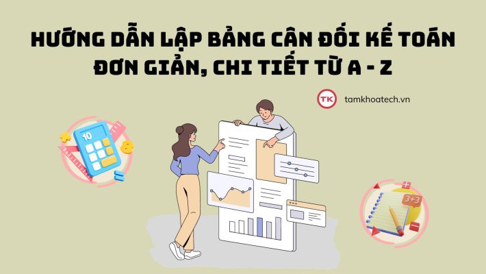 Hướng dẫn lập bảng cân đối kế toán đơn giản, chi tiết từ A - Z