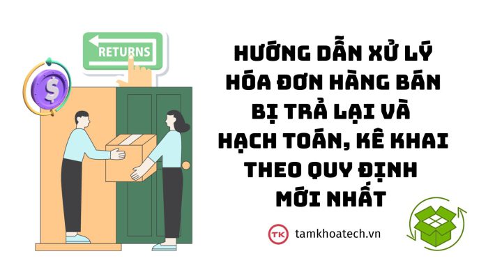 Hướng dẫn xử lý hóa đơn hàng bán bị trả lại và hạch toán, kê khai theo quy định mới nhất